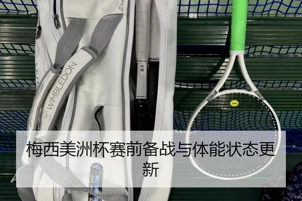 梅西美洲杯赛前备战与体能状态更新